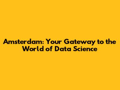 Amsterdam: Your Gateway to the World of Data Science