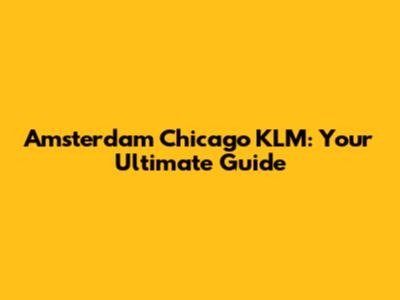 Amsterdam Chicago KLM: Your Ultimate Guide
