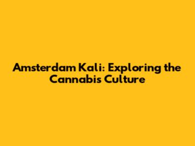 Amsterdam Kali: Exploring the Cannabis Culture