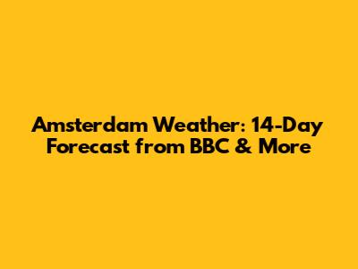 Amsterdam Weather: 14-Day Forecast from BBC & More