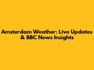 Amsterdam Weather: Live Updates & BBC News Insights