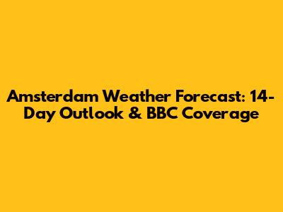 Amsterdam Weather Forecast: 14-Day Outlook & BBC Coverage