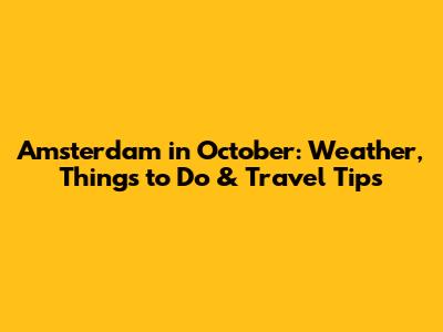 Amsterdam in October: Weather, Things to Do & Travel Tips