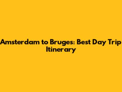 Amsterdam to Bruges: Best Day Trip Itinerary