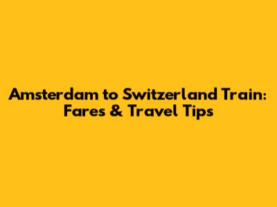 Amsterdam to Switzerland Train: Fares & Travel Tips