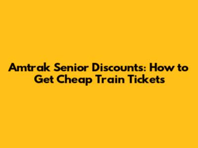 Amtrak Senior Discounts: How to Get Cheap Train Tickets
