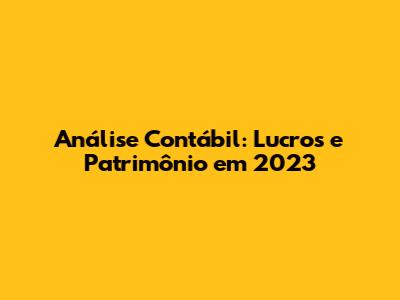Análise Contábil: Lucros e Patrimônio em 2023
