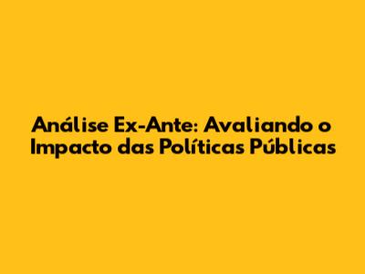 Análise Ex-Ante: Avaliando o Impacto das Políticas Públicas
