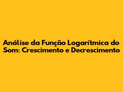 Análise da Função Logarítmica do Som: Crescimento e Decrescimento