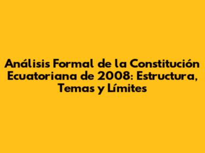 Análisis Formal de la Constitución Ecuatoriana de 2008: Estructura, Temas y Límites