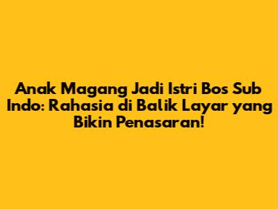 Anak Magang Jadi Istri Bos Sub Indo: Rahasia di Balik Layar yang Bikin Penasaran!