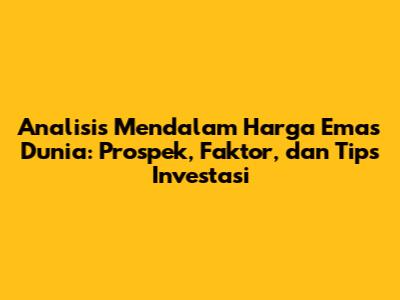 Analisis Mendalam Harga Emas Dunia: Prospek, Faktor, dan Tips Investasi