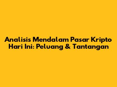 Analisis Mendalam Pasar Kripto Hari Ini: Peluang & Tantangan