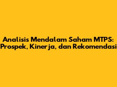 Analisis Mendalam Saham MTPS: Prospek, Kinerja, dan Rekomendasi