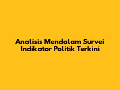 Analisis Mendalam Survei Indikator Politik Terkini