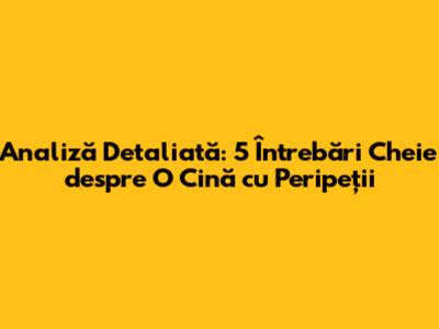 Analiză Detaliată: 5 Întrebări Cheie despre "O Cină cu Peripeții"