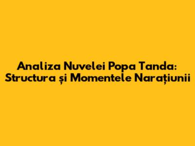Analiza Nuvelei 'Popa Tanda': Structura și Momentele Narațiunii