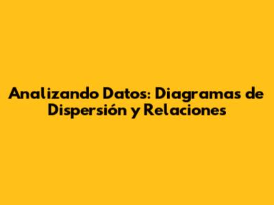 Analizando Datos: Diagramas de Dispersión y Relaciones
