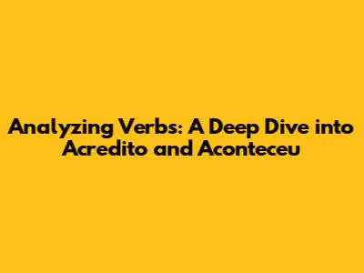 Analyzing Verbs: A Deep Dive into 'Acredito' and 'Aconteceu'