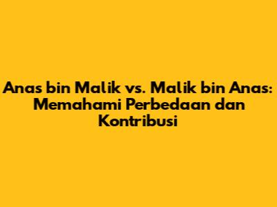 Anas bin Malik vs. Malik bin Anas: Memahami Perbedaan dan Kontribusi