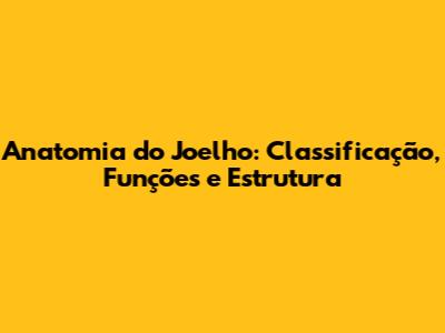 Anatomia do Joelho: Classificação, Funções e Estrutura