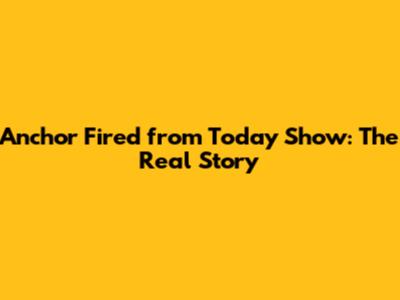 Anchor Fired from Today Show: The Real Story