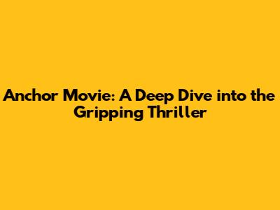 Anchor Movie: A Deep Dive into the Gripping Thriller
