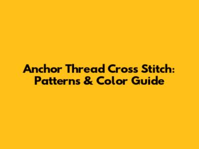 Anchor Thread Cross Stitch: Patterns & Color Guide