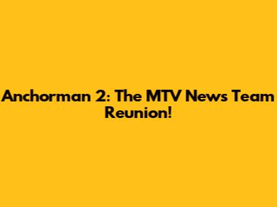 Anchorman 2: The MTV News Team Reunion!