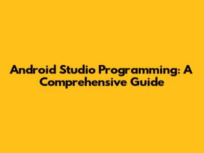 Android Studio Programming: A Comprehensive Guide