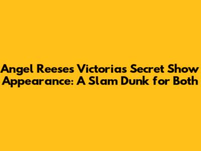 Angel Reese's Victoria's Secret Show Appearance: A Slam Dunk for Both