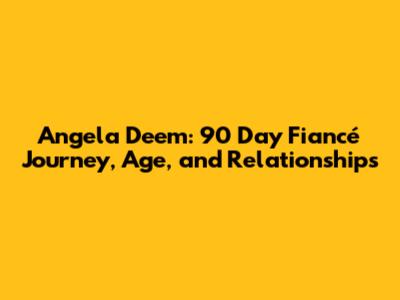 Angela Deem: 90 Day Fiancé Journey, Age, and Relationships