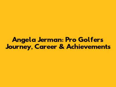 Angela Jerman: Pro Golfer's Journey, Career & Achievements