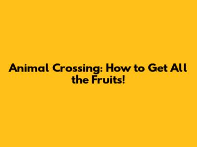 Animal Crossing: How to Get All the Fruits!