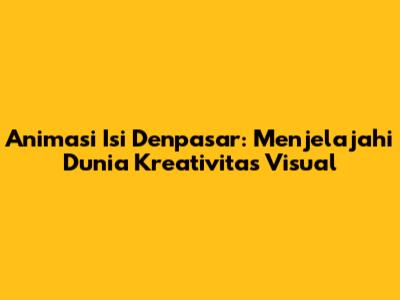 Animasi Isi Denpasar: Menjelajahi Dunia Kreativitas Visual