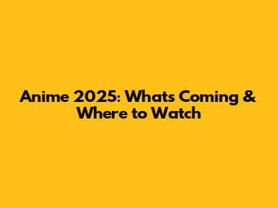 Anime 2025: What's Coming & Where to Watch
