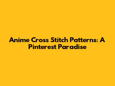 Anime Cross Stitch Patterns: A Pinterest Paradise