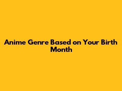 Anime Genre Based on Your Birth Month