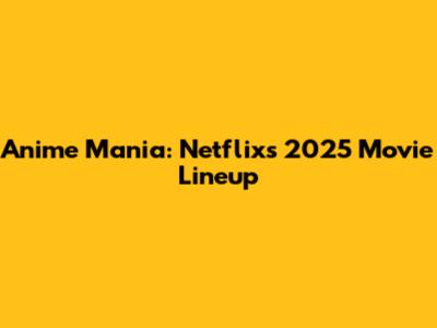 Anime Mania: Netflix's 2025 Movie Lineup