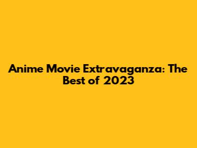 Anime Movie Extravaganza: The Best of 2023
