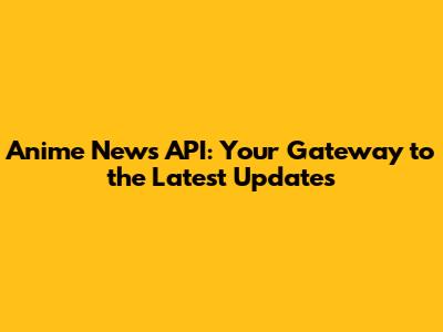 Anime News API: Your Gateway to the Latest Updates