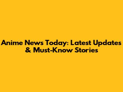 Anime News Today: Latest Updates & Must-Know Stories