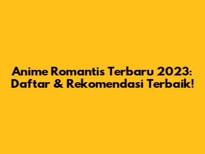 Anime Romantis Terbaru 2023: Daftar & Rekomendasi Terbaik!