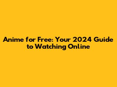 Anime for Free: Your 2024 Guide to Watching Online