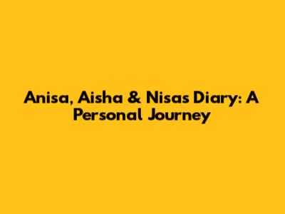 Anisa, Aisha & Nisa's Diary: A Personal Journey