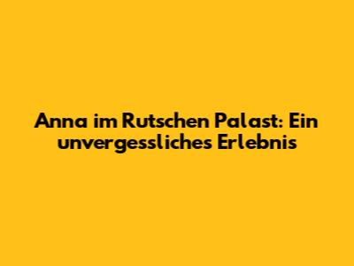 Anna im Rutschen Palast: Ein unvergessliches Erlebnis