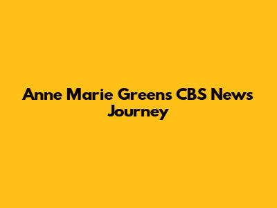 Anne Marie Green's CBS News Journey