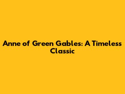 Anne of Green Gables: A Timeless Classic