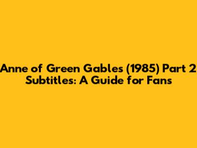 Anne of Green Gables (1985) Part 2 Subtitles: A Guide for Fans