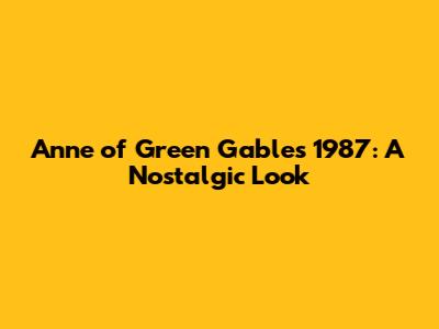 Anne of Green Gables 1987: A Nostalgic Look